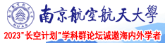 国产老女人黄色视频操逼视频网站南京航空航天大学2023“长空计划”学科群论坛诚邀海内外学者